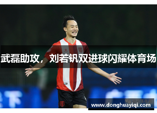 武磊助攻，刘若钒双进球闪耀体育场