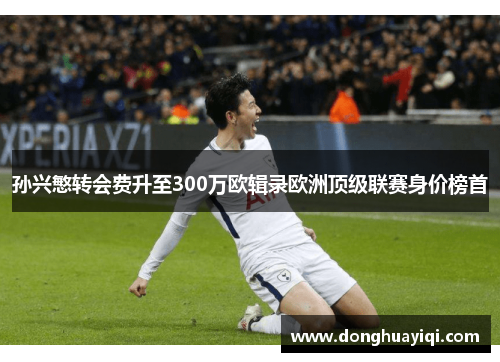 孙兴慜转会费升至300万欧辑录欧洲顶级联赛身价榜首